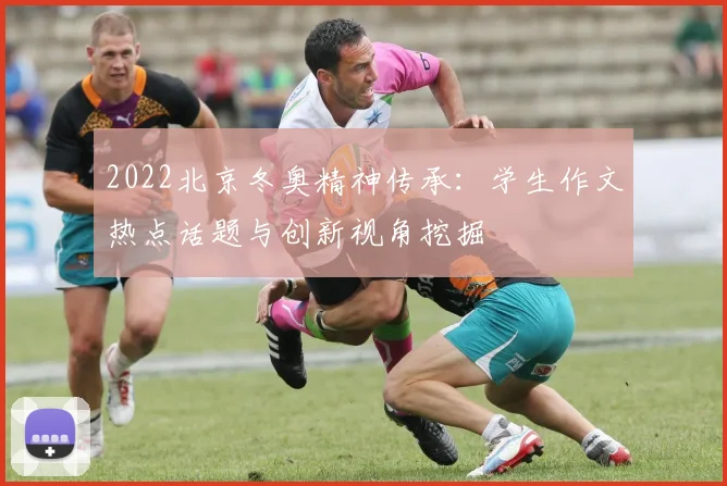 2022北京冬奥精神传承：学生作文热点话题与创新视角挖掘